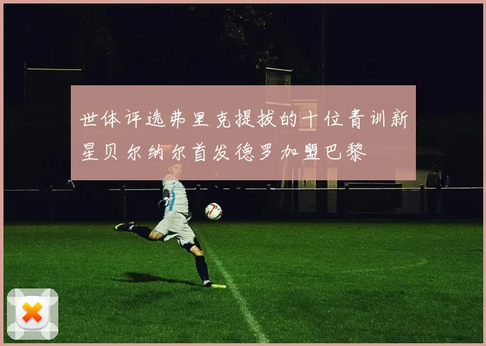 世体评选弗里克提拔的十位青训新星贝尔纳尔首发德罗加盟巴黎