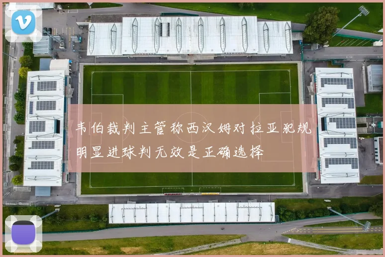 韦伯裁判主管称西汉姆对拉亚犯规明显进球判无效是正确选择